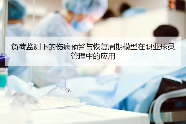 负荷监测下的伤病预警与恢复周期模型在职业球员管理中的应用